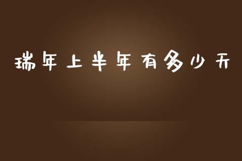 瑞年上半年有多少天_https://www.fcdydaikuan.com_德指期货直播_第1张