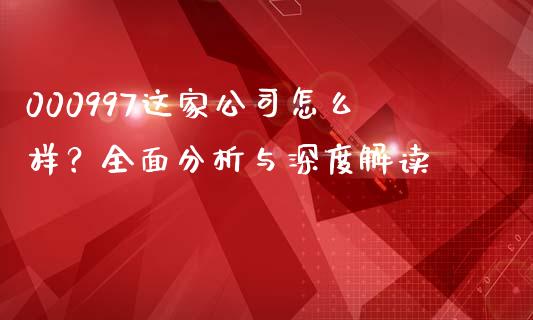 000997这家公司怎么样？全面分析与深度解读_https://www.fcdydaikuan.com_恒生指数直播室_第1张