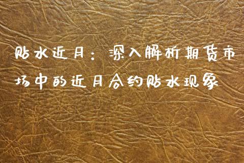 贴水近月：深入解析期货市场中的近月合约贴水现象_https://www.fcdydaikuan.com_德指期货直播_第1张