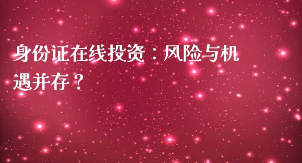 身份证在线投资：风险与机遇并存？_https://www.fcdydaikuan.com_德指期货直播_第1张