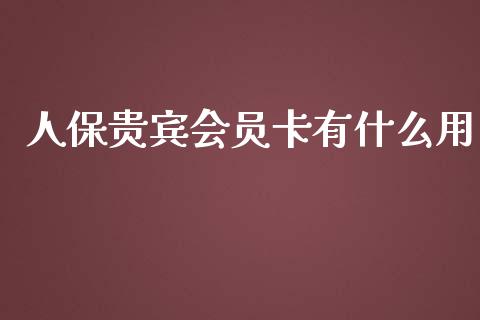 人保贵宾会员卡有什么用_https://www.fcdydaikuan.com_恒指期货直播_第1张