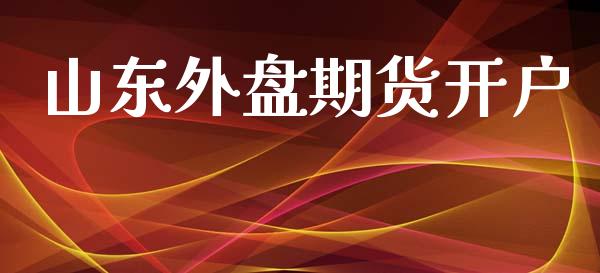 山东外盘期货开户_https://www.fcdydaikuan.com_黄金期货直播_第1张