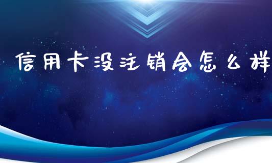信用卡没注销会怎么样_https://www.fcdydaikuan.com_黄金期货直播_第1张