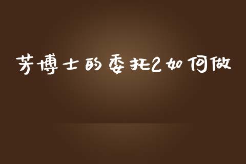 芳博士的委托2如何做_https://www.fcdydaikuan.com_恒生指数直播室_第1张