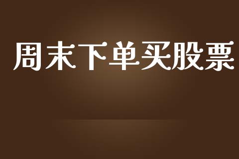 周末下单买股票_https://www.fcdydaikuan.com_德指期货直播_第1张
