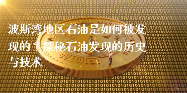 波斯湾地区石油是如何被发现的？探秘石油发现的历史与技术_https://www.fcdydaikuan.com_恒生指数直播室_第1张