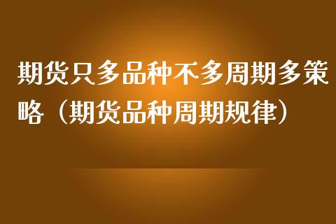 期货只多品种不多周期多策略（期货品种周期规律）_https://www.fcdydaikuan.com_恒生指数直播室_第1张