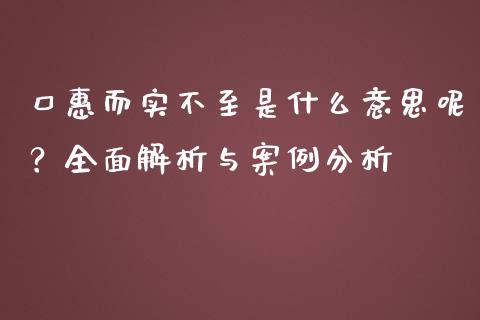 口惠而实不至是什么意思呢？全面解析与案例分析_https://www.fcdydaikuan.com_黄金期货直播_第1张