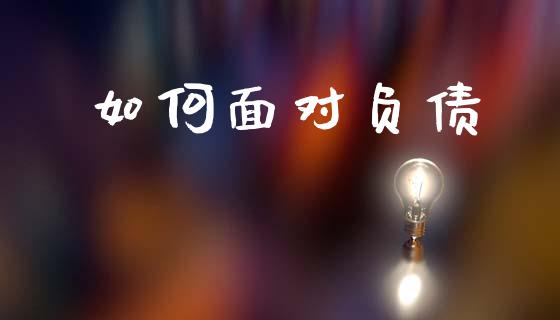 如何面对负债_https://www.fcdydaikuan.com_恒指期货直播_第1张