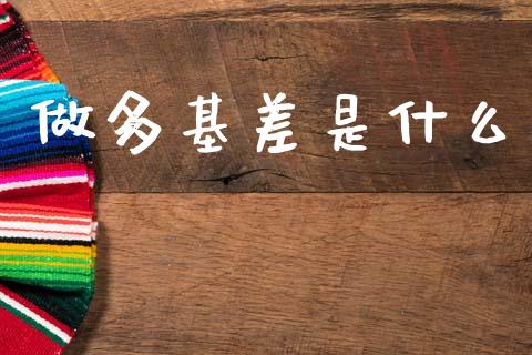 做多基差是什么_https://www.fcdydaikuan.com_德指期货直播_第1张