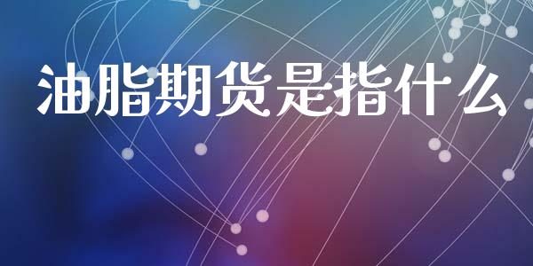 油脂期货是指什么_https://www.fcdydaikuan.com_恒生指数直播室_第1张