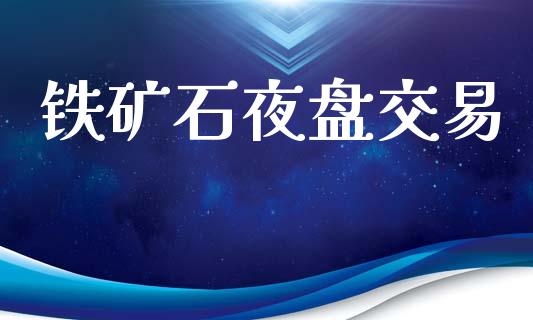 铁矿石夜盘交易_https://www.fcdydaikuan.com_黄金期货直播_第1张