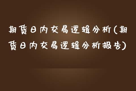 期货日内交易逻辑分析(期货日内交易逻辑分析报告)_https://www.fcdydaikuan.com_德指期货直播_第1张