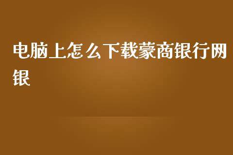 电脑上怎么下载蒙商银行网银_https://www.fcdydaikuan.com_黄金期货直播_第1张