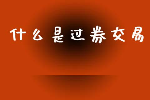 什么是过券交易_https://www.fcdydaikuan.com_恒指期货直播_第1张
