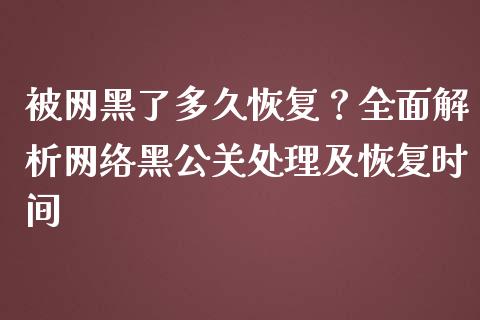 被网黑了多久恢复?全面解析网络黑公关处理及恢复时间_恒生指数直播室_第1张_恒生指数直播室_恒指期货直播_德指期货直播_黄金期货直播 被网黑了多久恢复?全面解析网络黑公关处理及恢复时间_https://www.fcdydaikuan.com_恒生指数直播室_第1张
