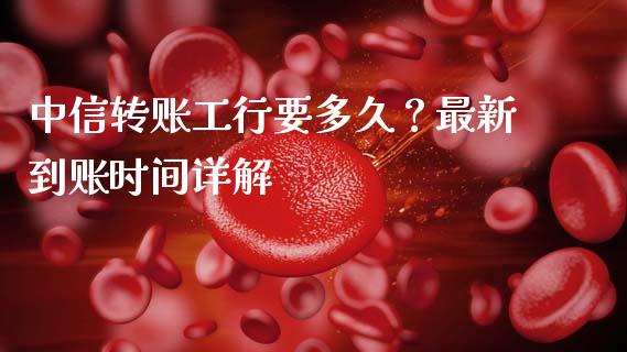 中信转账工行要多久？最新到账时间详解_https://www.fcdydaikuan.com_恒指期货直播_第1张
