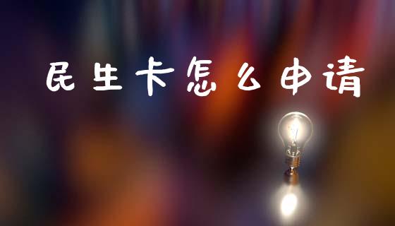 民生卡怎么申请_https://www.fcdydaikuan.com_恒指期货直播_第1张