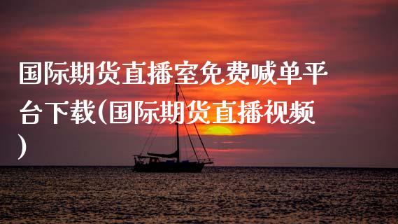 国际期货直播室免费喊单平台下载(国际期货直播视频)_https://www.fcdydaikuan.com_黄金期货直播_第1张
