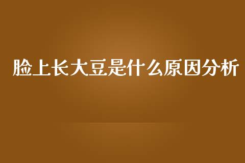 脸上长大豆是什么原因分析_https://www.fcdydaikuan.com_德指期货直播_第1张