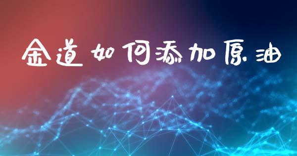 金道如何添加原油_https://www.fcdydaikuan.com_恒生指数直播室_第1张