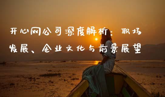 开心网公司深度解析：职场发展、企业文化与前景展望_https://www.fcdydaikuan.com_黄金期货直播_第1张