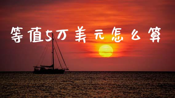等值5万美元怎么算_https://www.fcdydaikuan.com_德指期货直播_第1张