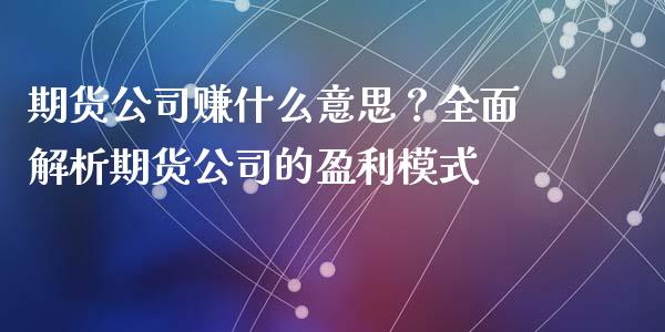 期货公司赚什么意思？全面解析期货公司的盈利模式_https://www.fcdydaikuan.com_恒指期货直播_第1张