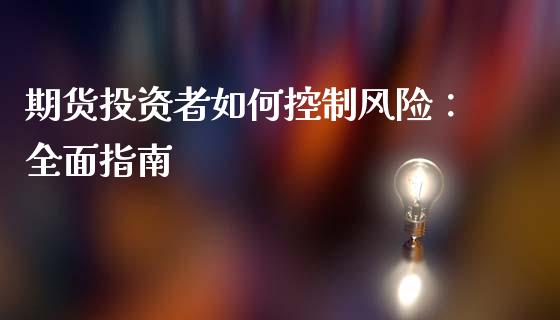 期货投资者如何控制风险:全面指南_恒生指数直播室_第1张_恒生指数直播室_恒指期货直播_德指期货直播_黄金期货直播 期货投资者如何控制风险:全面指南_https://www.fcdydaikuan.com_恒生指数直播室_第1张
