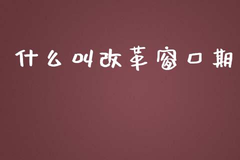 什么叫改革窗口期_https://www.fcdydaikuan.com_德指期货直播_第1张