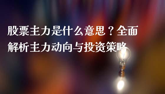 股票主力是什么意思?全面解析主力动向与投资策略_黄金期货直播_第1张_恒生指数直播室_恒指期货直播_德指期货直播_黄金期货直播 股票主力是什么意思?全面解析主力动向与投资策略_https://www.fcdydaikuan.com_黄金期货直播_第1张