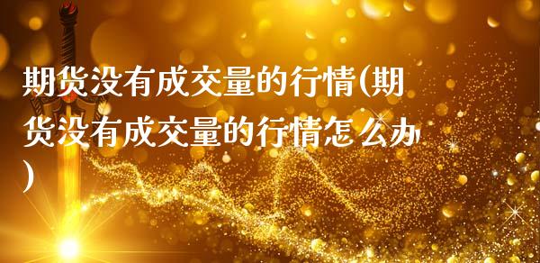 期货没有成交量的行情(期货没有成交量的行情怎么办)_https://www.fcdydaikuan.com_德指期货直播_第1张