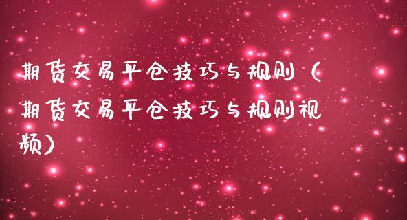 期货交易平仓技巧与规则（期货交易平仓技巧与规则视频）_https://www.fcdydaikuan.com_德指期货直播_第1张