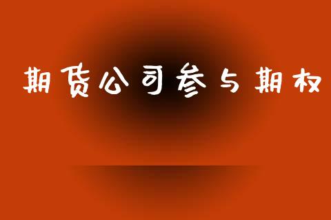 期货公司参与期权_https://www.fcdydaikuan.com_德指期货直播_第1张