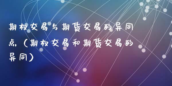 期权交易与期货交易的异同点（期权交易和期货交易的异同）_https://www.fcdydaikuan.com_恒生指数直播室_第1张