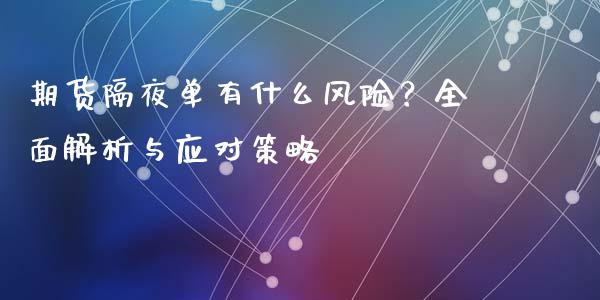 期货隔夜单有什么风险？全面解析与应对策略_https://www.fcdydaikuan.com_德指期货直播_第1张