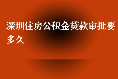 深圳住房公积金贷款审批要多久_https://www.fcdydaikuan.com_黄金期货直播_第1张