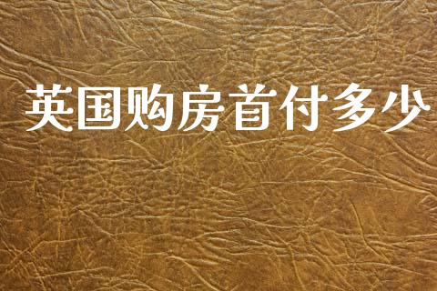 英国购房首付多少_https://www.fcdydaikuan.com_恒指期货直播_第1张