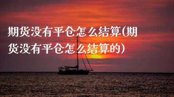 期货没有平仓怎么结算(期货没有平仓怎么结算的)_https://www.fcdydaikuan.com_恒指期货直播_第1张
