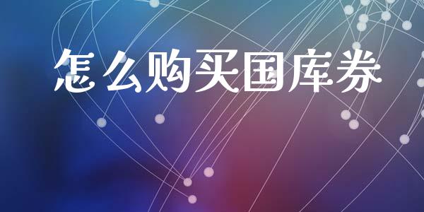 怎么购买国库券_https://www.fcdydaikuan.com_恒指期货直播_第1张