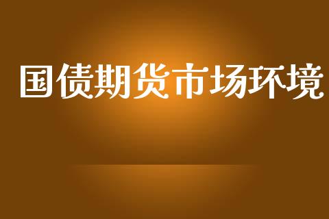 国债期货市场环境_https://www.fcdydaikuan.com_恒生指数直播室_第1张