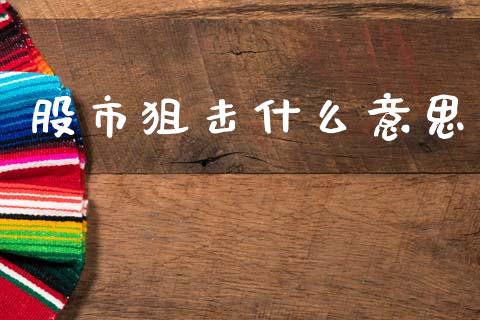 股市狙击什么意思_https://www.fcdydaikuan.com_黄金期货直播_第1张
