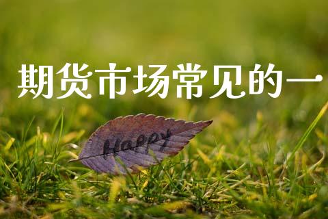 期货市场常见的一_https://www.fcdydaikuan.com_恒生指数直播室_第1张