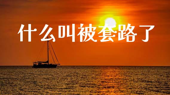 什么叫被套路了_https://www.fcdydaikuan.com_恒指期货直播_第1张
