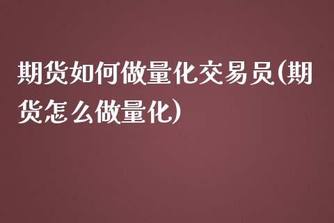 期货如何做量化交易员(期货怎么做量化)_https://www.fcdydaikuan.com_德指期货直播_第1张
