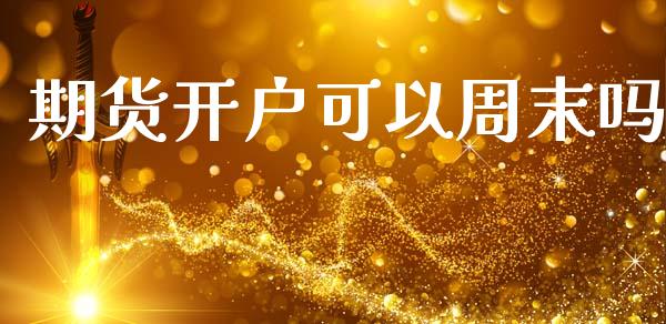 期货开户可以周末吗_https://www.fcdydaikuan.com_黄金期货直播_第1张