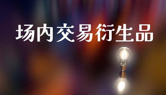 场内交易衍生品_https://www.fcdydaikuan.com_恒生指数直播室_第1张