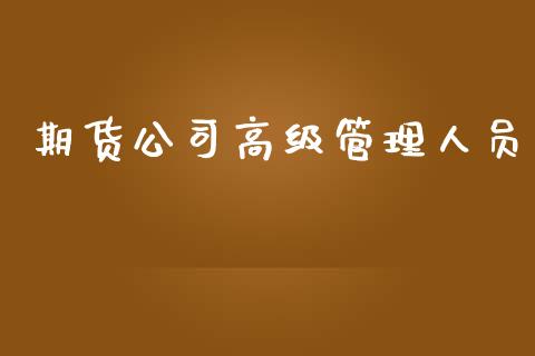 期货公司高级管理人员_https://www.fcdydaikuan.com_恒指期货直播_第1张