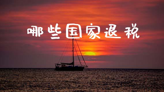哪些国家退税_https://www.fcdydaikuan.com_恒指期货直播_第1张