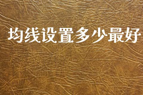 均线设置多少最好_https://www.fcdydaikuan.com_恒生指数直播室_第1张